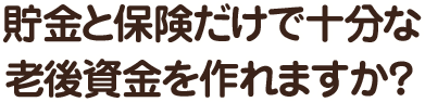 貯金と保険だけで十分な老後資金を作れますか？