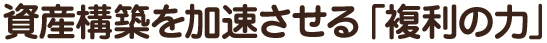 資産構築を加速させる「複利の力」