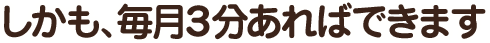 しかも、毎月３分あればできます