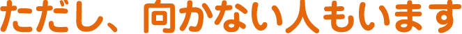 ただし、向かない人もいます