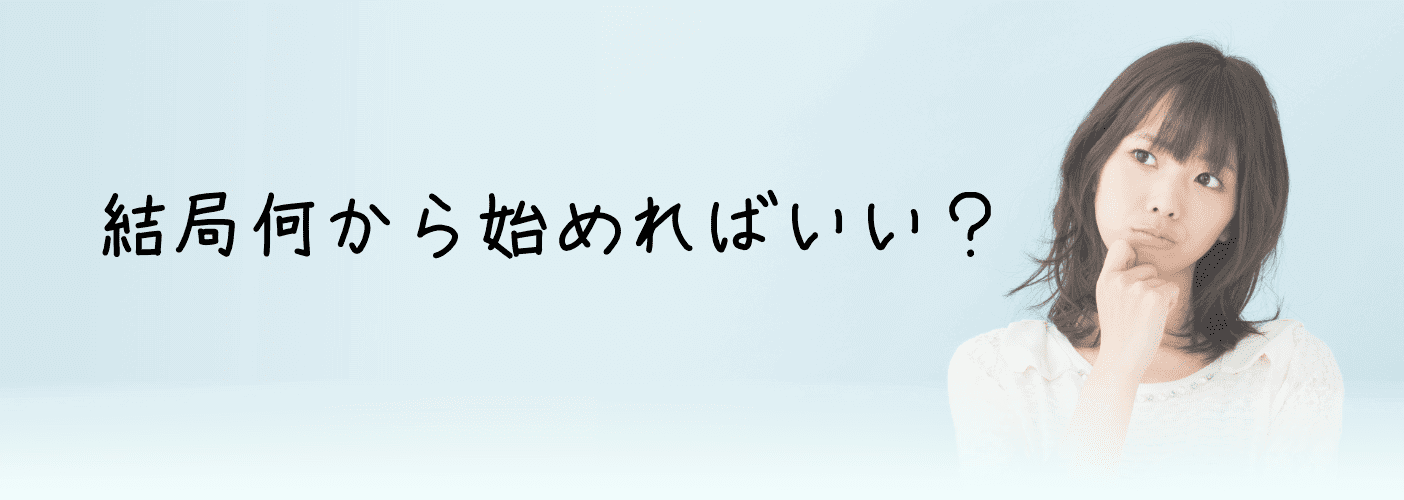 結局何から始めればいい?