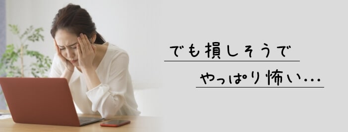 でも損しそうでやっぱり怖い